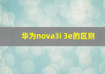 华为nova3i 3e的区别